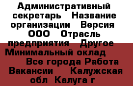 Административный секретарь › Название организации ­ Версия, ООО › Отрасль предприятия ­ Другое › Минимальный оклад ­ 25 000 - Все города Работа » Вакансии   . Калужская обл.,Калуга г.